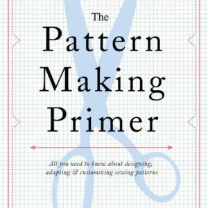The Pattern Making Primer: All You Need to Know About Designing, Adapting, and Customizing Sewing Patterns